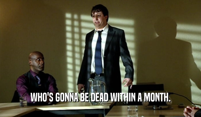 WHO'S GONNA BE DEAD WITHIN A MONTH.  