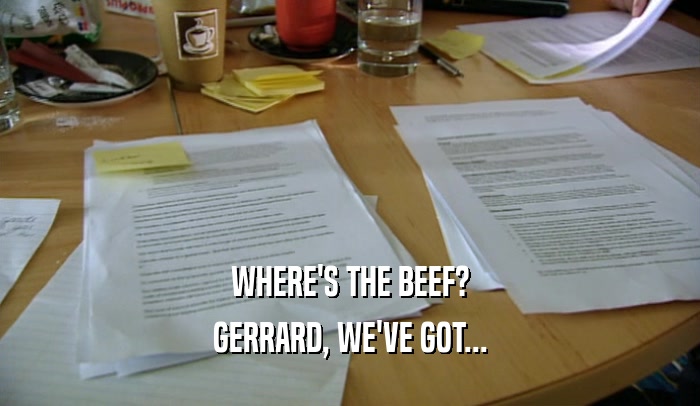 WHERE'S THE BEEF? GERRARD, WE'VE GOT... 