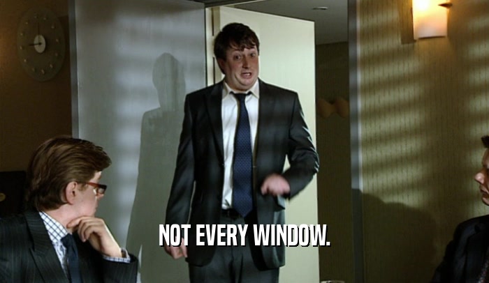 NOT EVERY WINDOW.  