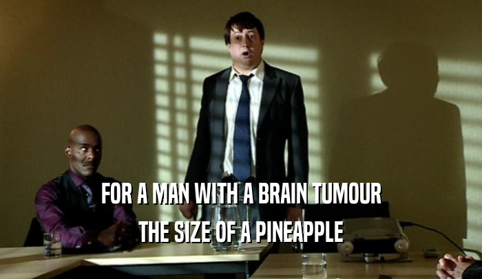FOR A MAN WITH A BRAIN TUMOUR THE SIZE OF A PINEAPPLE 