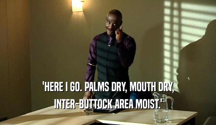 'HERE I GO. PALMS DRY, MOUTH DRY, INTER-BUTTOCK AREA MOIST.' 