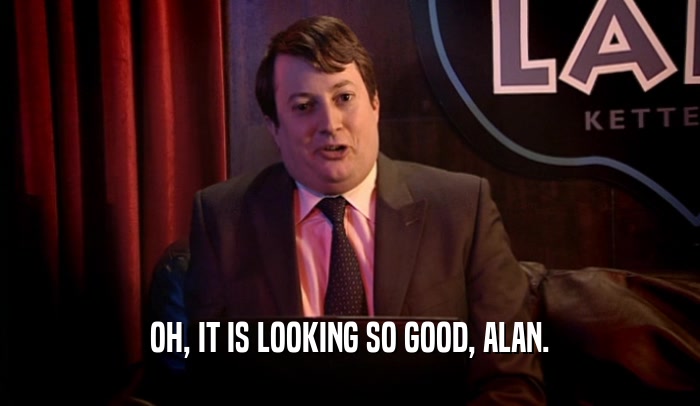 OH, IT IS LOOKING SO GOOD, ALAN.  
