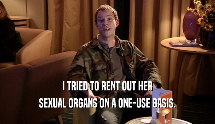 I TRIED TO RENT OUT HER
 SEXUAL ORGANS ON A ONE-USE BASIS.
 