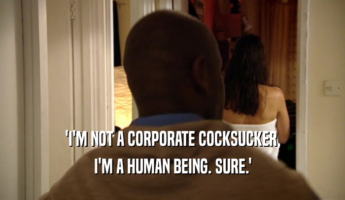 'I'M NOT A CORPORATE COCKSUCKER, I'M A HUMAN BEING. SURE.' 