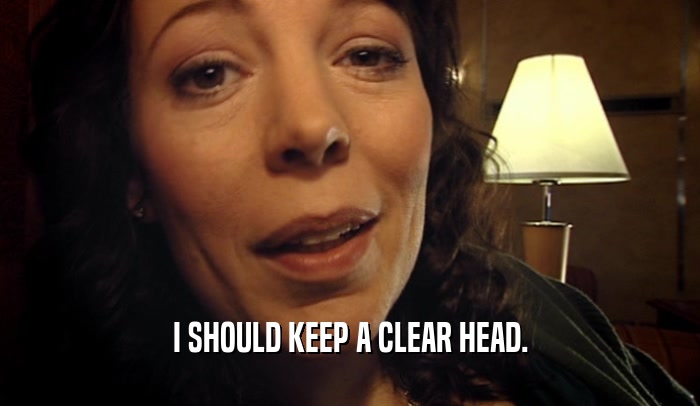 I SHOULD KEEP A CLEAR HEAD.  
