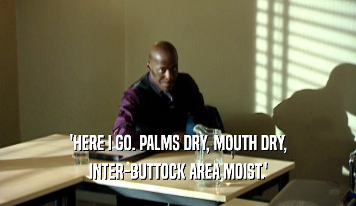 'HERE I GO. PALMS DRY, MOUTH DRY, INTER-BUTTOCK AREA MOIST.' 