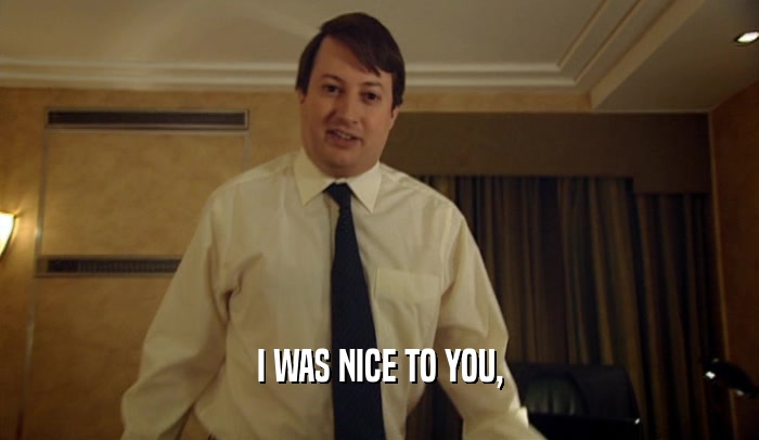 I WAS NICE TO YOU,  