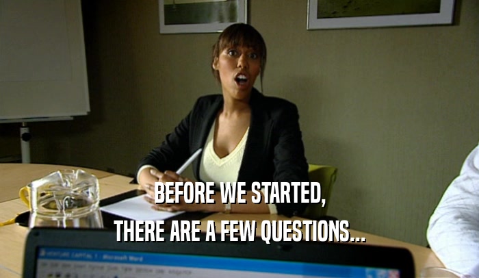 BEFORE WE STARTED, THERE ARE A FEW QUESTIONS... 