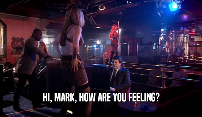HI, MARK, HOW ARE YOU FEELING?  