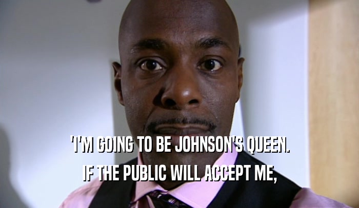 'I'M GOING TO BE JOHNSON'S QUEEN. IF THE PUBLIC WILL ACCEPT ME, 