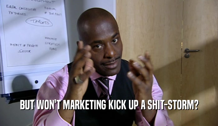 BUT WON'T MARKETING KICK UP A SHIT-STORM?  
