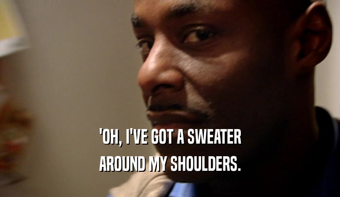 'OH, I'VE GOT A SWEATER AROUND MY SHOULDERS. 