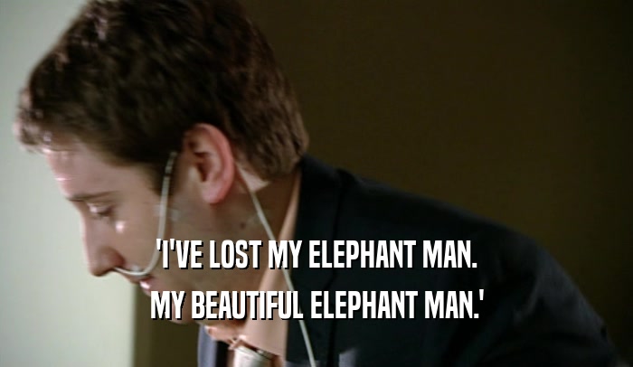 'I'VE LOST MY ELEPHANT MAN. MY BEAUTIFUL ELEPHANT MAN.' 