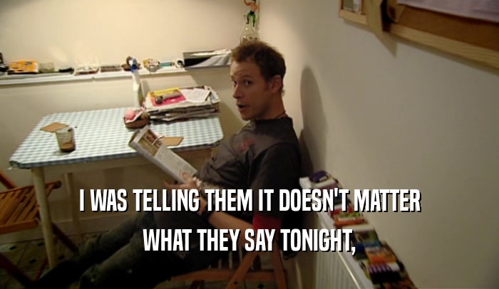 I WAS TELLING THEM IT DOESN'T MATTER WHAT THEY SAY TONIGHT, 