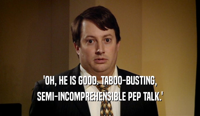 'OH, HE IS GOOD. TABOO-BUSTING, SEMI-INCOMPREHENSIBLE PEP TALK.' 