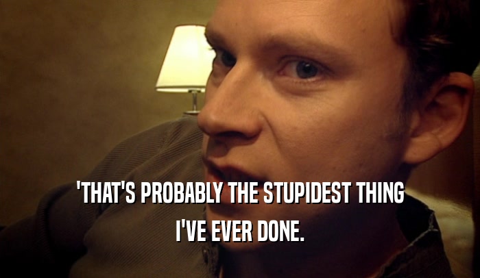 'THAT'S PROBABLY THE STUPIDEST THING I'VE EVER DONE. 