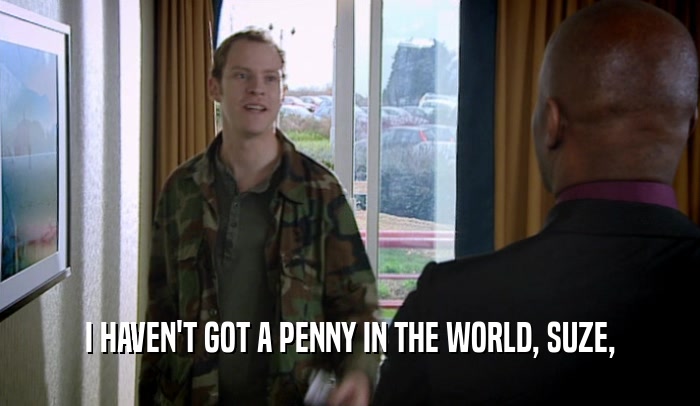 I HAVEN'T GOT A PENNY IN THE WORLD, SUZE,  