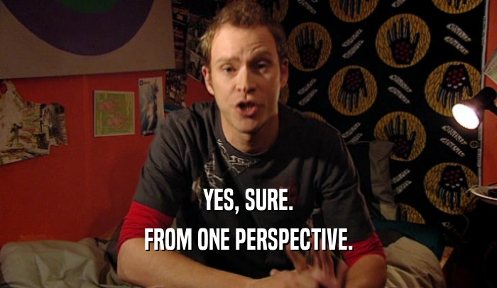 YES, SURE. FROM ONE PERSPECTIVE. 