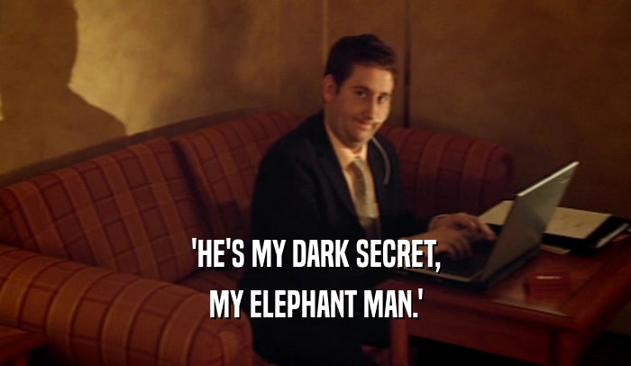 'HE'S MY DARK SECRET,
 MY ELEPHANT MAN.'
 