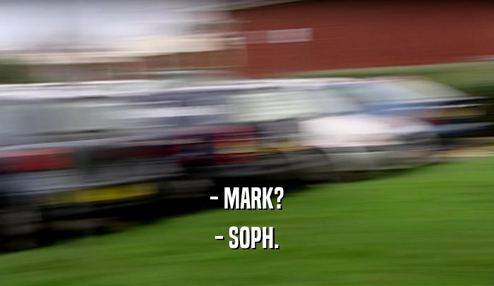 - MARK? - SOPH. 