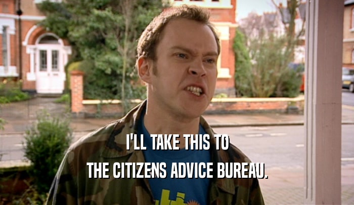 I'LL TAKE THIS TO THE CITIZENS ADVICE BUREAU. 
