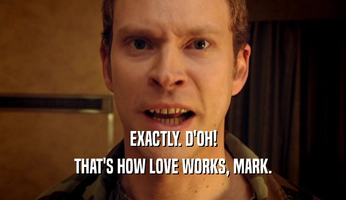 EXACTLY. D'OH! THAT'S HOW LOVE WORKS, MARK. 