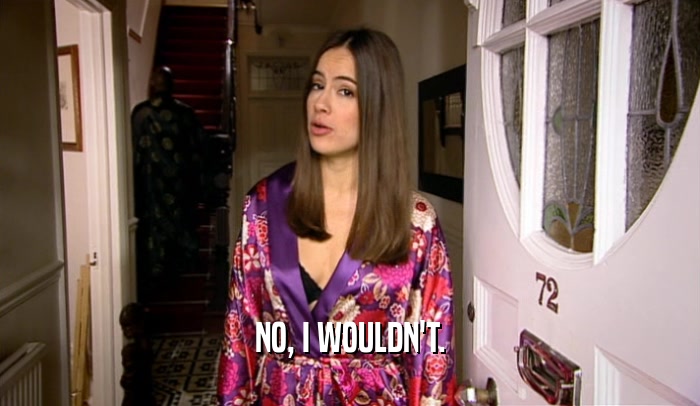 NO, I WOULDN'T.  