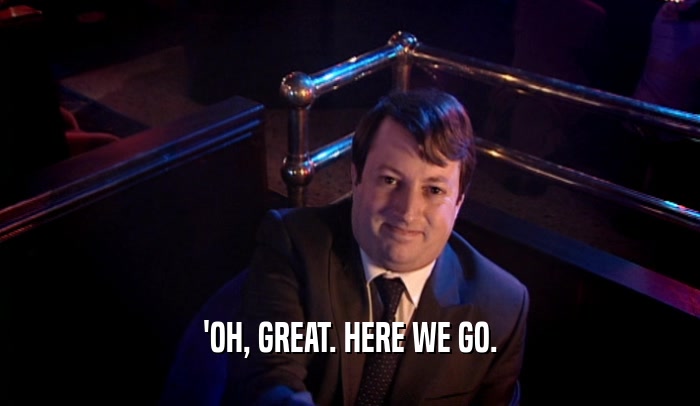 'OH, GREAT. HERE WE GO.  