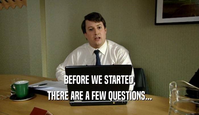 BEFORE WE STARTED, THERE ARE A FEW QUESTIONS... 