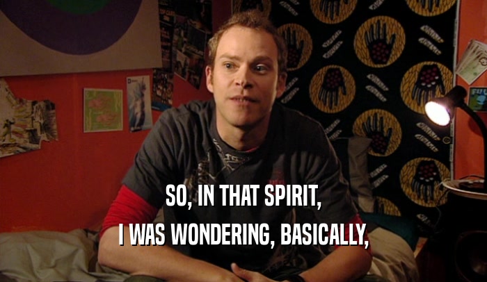 SO, IN THAT SPIRIT, I WAS WONDERING, BASICALLY, 