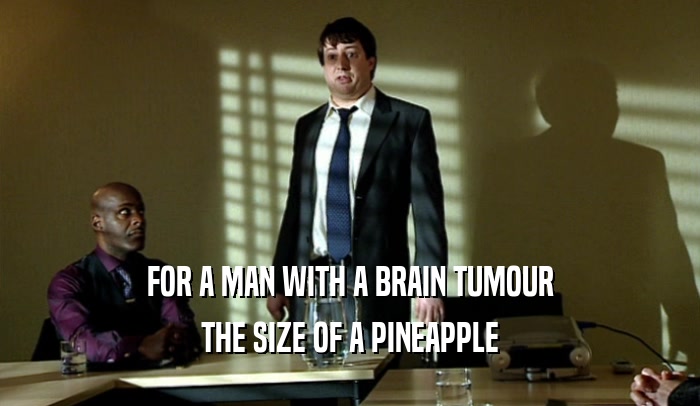 FOR A MAN WITH A BRAIN TUMOUR THE SIZE OF A PINEAPPLE 
