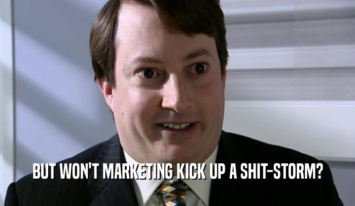 BUT WON'T MARKETING KICK UP A SHIT-STORM?  
