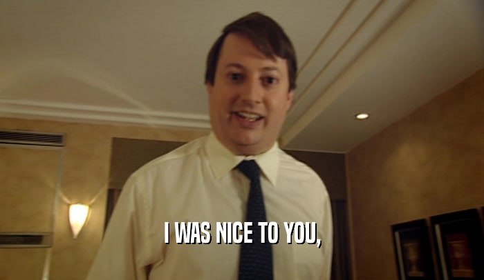 I WAS NICE TO YOU,  