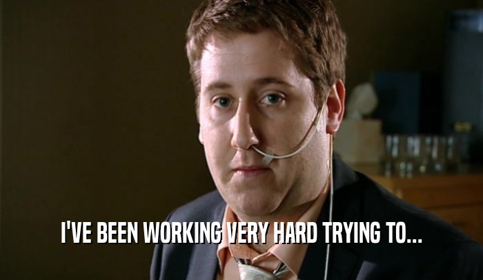 I'VE BEEN WORKING VERY HARD TRYING TO...  