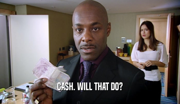 CASH. WILL THAT DO?  
