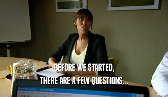 BEFORE WE STARTED, THERE ARE A FEW QUESTIONS... 