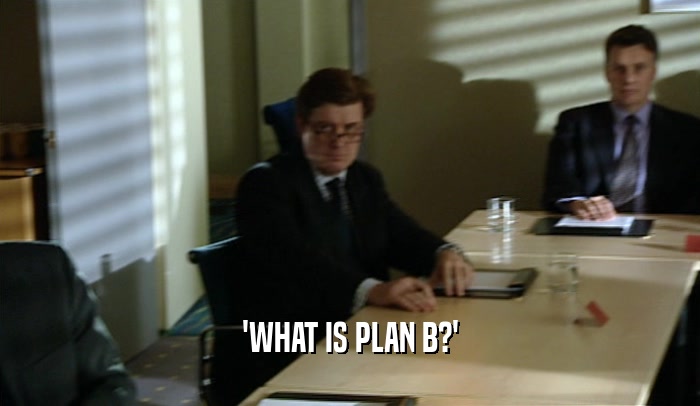 'WHAT IS PLAN B?'  