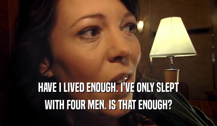 HAVE I LIVED ENOUGH. I'VE ONLY SLEPT
 WITH FOUR MEN. IS THAT ENOUGH?
 