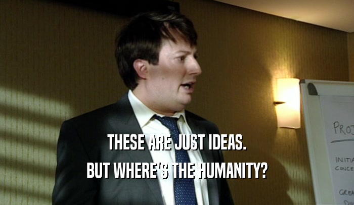 THESE ARE JUST IDEAS. BUT WHERE'S THE HUMANITY? 