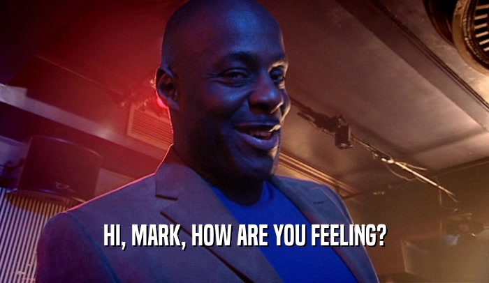 HI, MARK, HOW ARE YOU FEELING?  