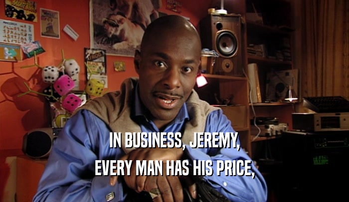 IN BUSINESS, JEREMY, EVERY MAN HAS HIS PRICE, 