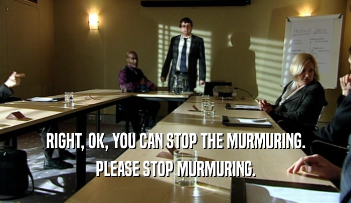 RIGHT, OK, YOU CAN STOP THE MURMURING. PLEASE STOP MURMURING. 