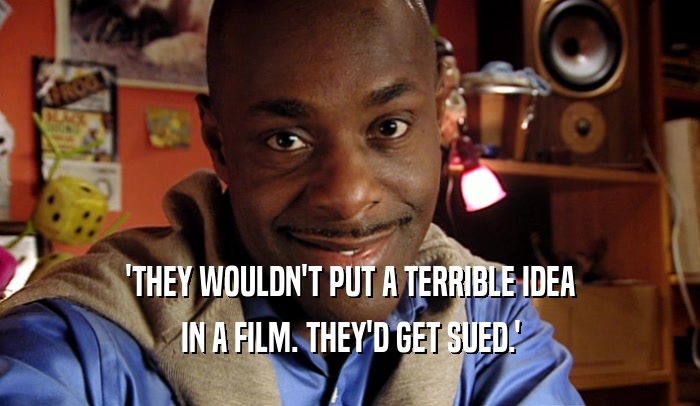 'THEY WOULDN'T PUT A TERRIBLE IDEA IN A FILM. THEY'D GET SUED.' 