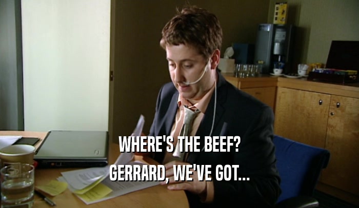 WHERE'S THE BEEF? GERRARD, WE'VE GOT... 