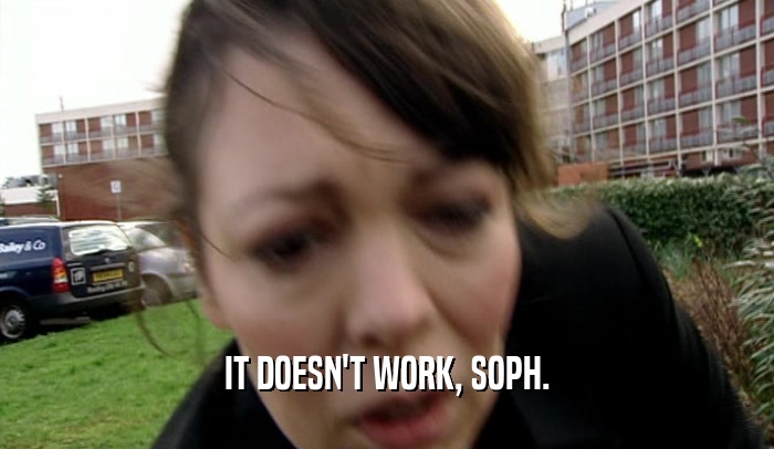IT DOESN'T WORK, SOPH.  