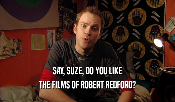 SAY, SUZE, DO YOU LIKE
 THE FILMS OF ROBERT REDFORD?
 