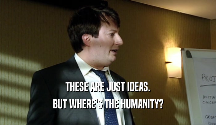 THESE ARE JUST IDEAS. BUT WHERE'S THE HUMANITY? 