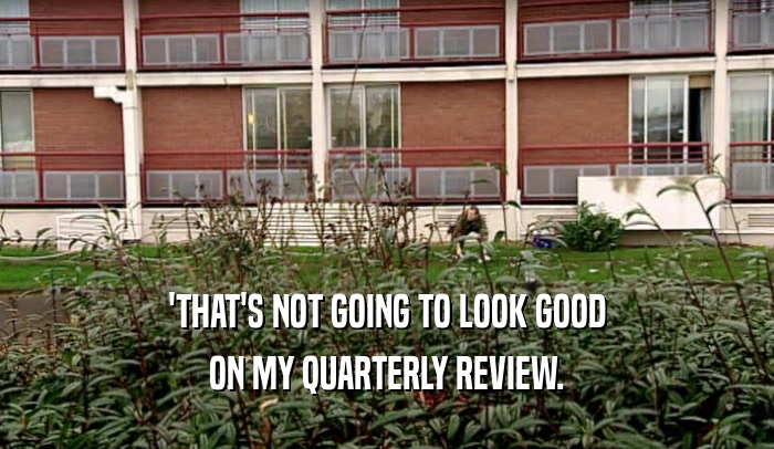 'THAT'S NOT GOING TO LOOK GOOD ON MY QUARTERLY REVIEW. 