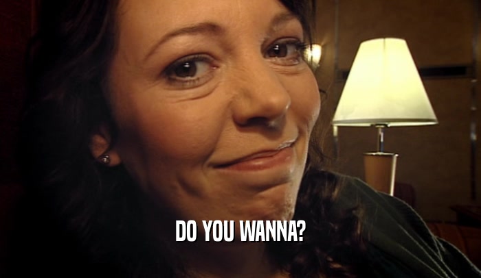 DO YOU WANNA?  