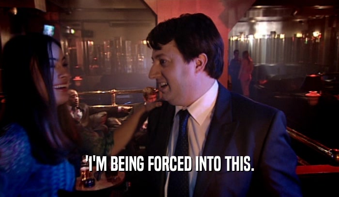 'I'M BEING FORCED INTO THIS.  
